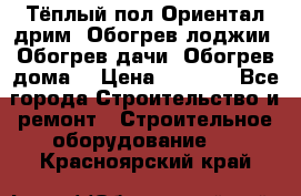 Тёплый пол Ориентал дрим. Обогрев лоджии. Обогрев дачи. Обогрев дома. › Цена ­ 1 633 - Все города Строительство и ремонт » Строительное оборудование   . Красноярский край